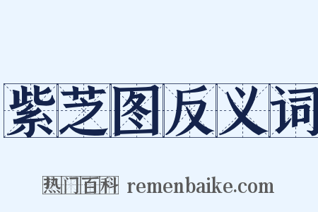 紫芝图反义词是什么意思的图片